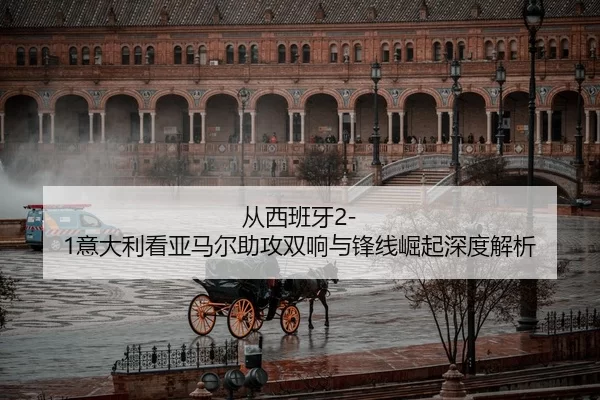 cong-xi-ban-ya-yi-da-li-kan-ya-ma-er-zhu-gong-shuang-xiang-yu-feng-xian-jue-qi-shen-du-jie-xi-2-470.jpg