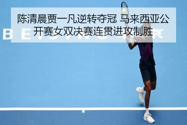 chen-qing-chen-jia-yi-fan-ni-zhuan-duo-guan-ma-lai-xi-ya-gong-kai-sai-nv-shuang-jue-sai-lian-guan-jin-gong-zhi-sheng-2-404.jpg