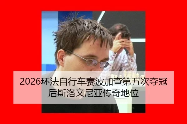 2026环法自行车赛波加查第五次夺冠后斯洛文尼亚传奇地位