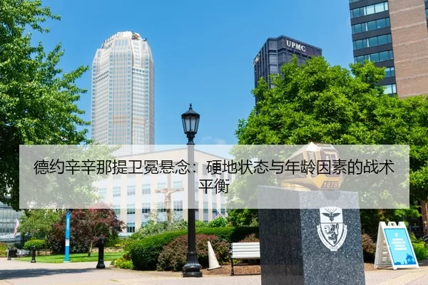 德约辛辛那提卫冕悬念：硬地状态与年龄因素的战术平衡